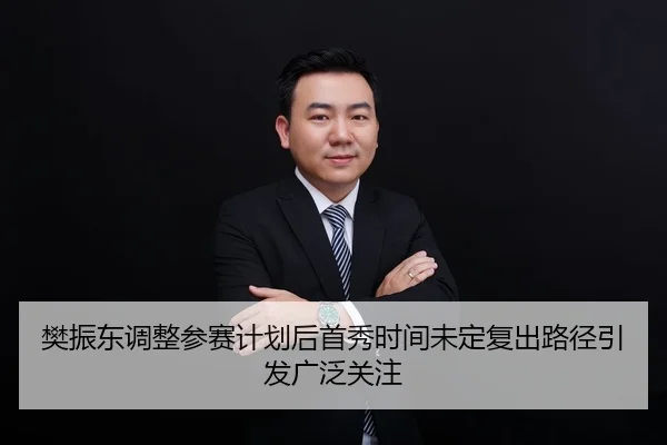 樊振东调整参赛计划后首秀时间未定复出路径引发广泛关注