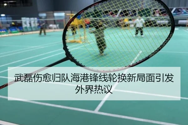 武磊伤愈归队海港锋线轮换新局面引发外界热议