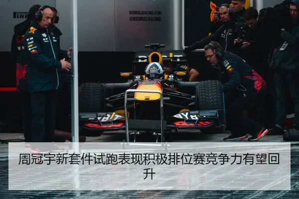 周冠宇新套件试跑表现积极排位赛竞争力有望回升