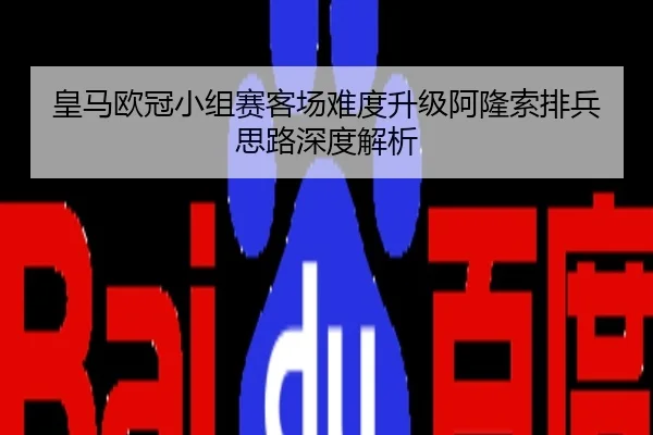 皇马欧冠小组赛客场难度升级阿隆索排兵思路深度解析